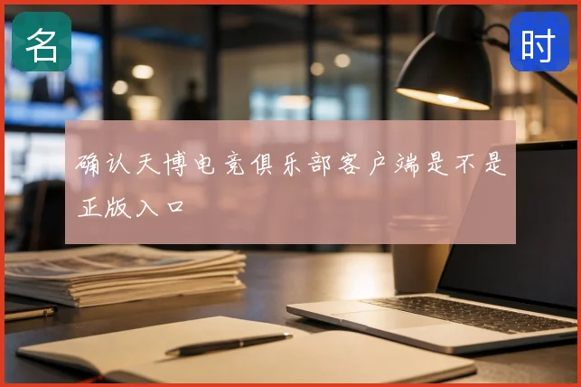 确认天博电竞俱乐部客户端是不是正版入口