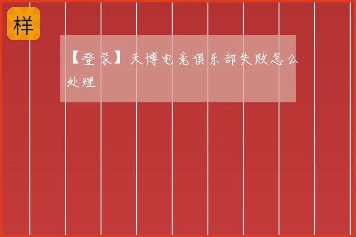 【登录】天博电竞俱乐部失败怎么处理