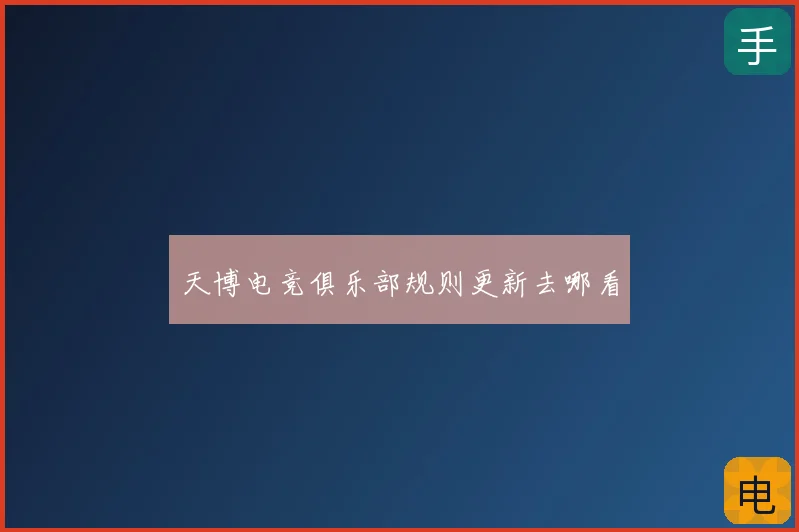 天博电竞俱乐部规则更新去哪看