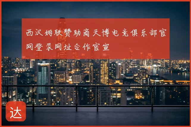 西汉姆联赞助商天博电竞俱乐部官网登录网址合作官宣