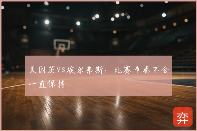 美因茨vs埃尔弗斯，比赛节奏不会一直保持
